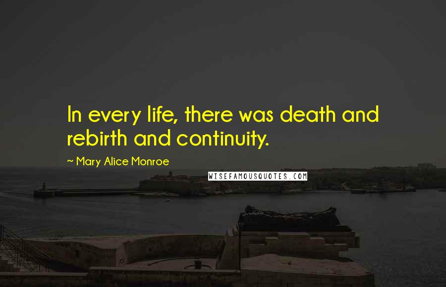 Mary Alice Monroe quotes: In every life, there was death and rebirth and continuity.