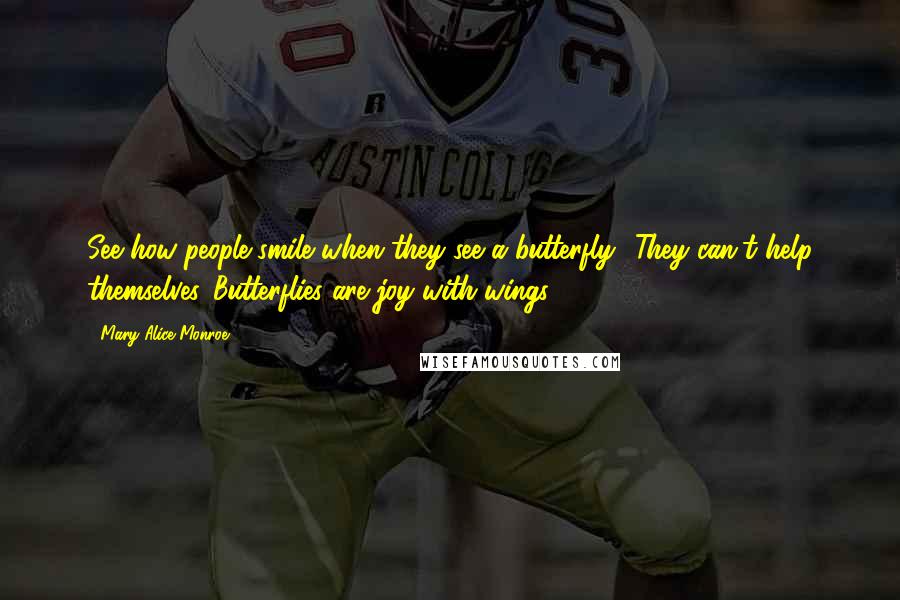 Mary Alice Monroe quotes: See how people smile when they see a butterfly? They can't help themselves. Butterflies are joy with wings.