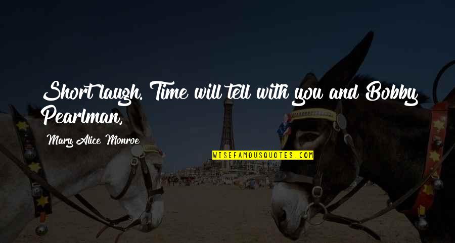 Mary Alice Monroe Quotes By Mary Alice Monroe: Short laugh. Time will tell with you and