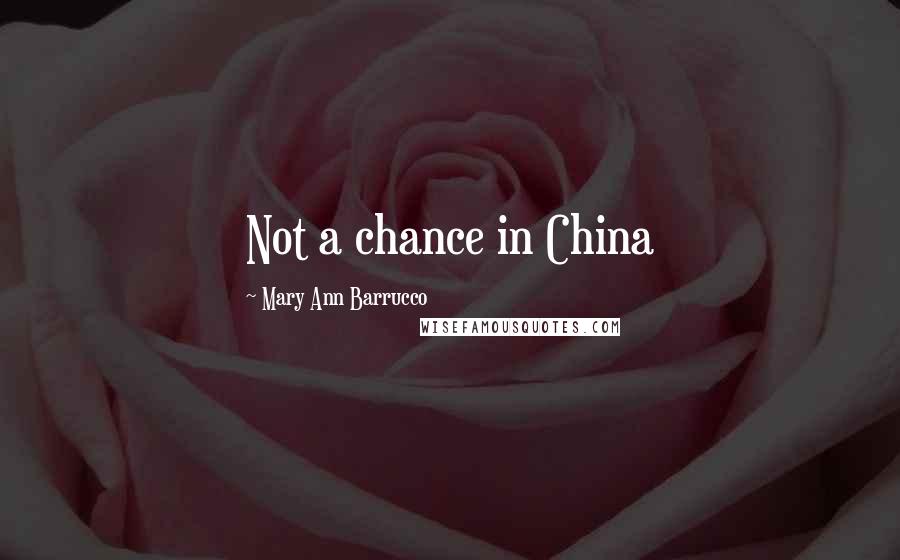 Mary Ann Barrucco quotes: Not a chance in China