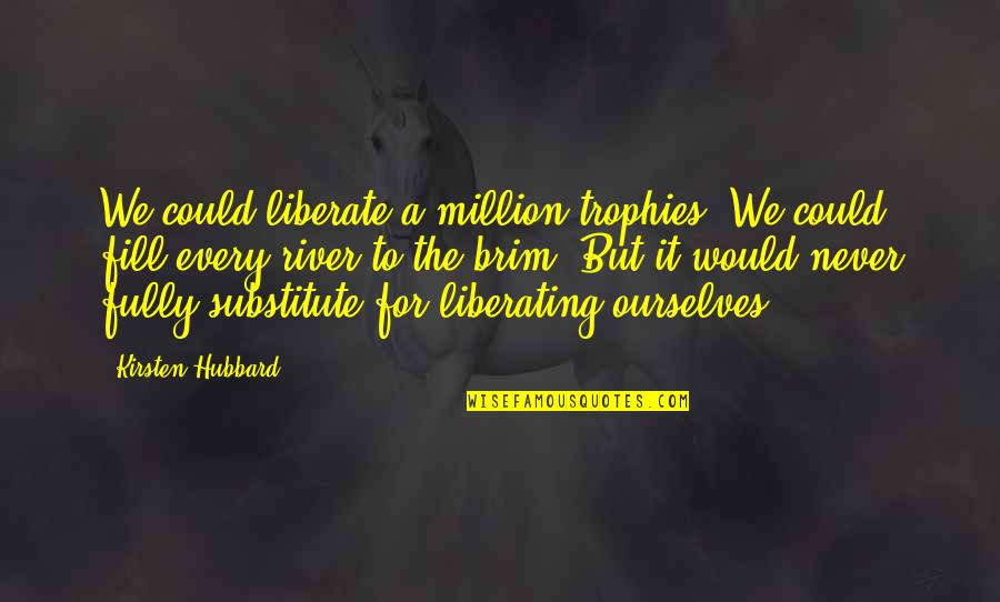Mary Ann Carlson Quotes By Kirsten Hubbard: We could liberate a million trophies. We could