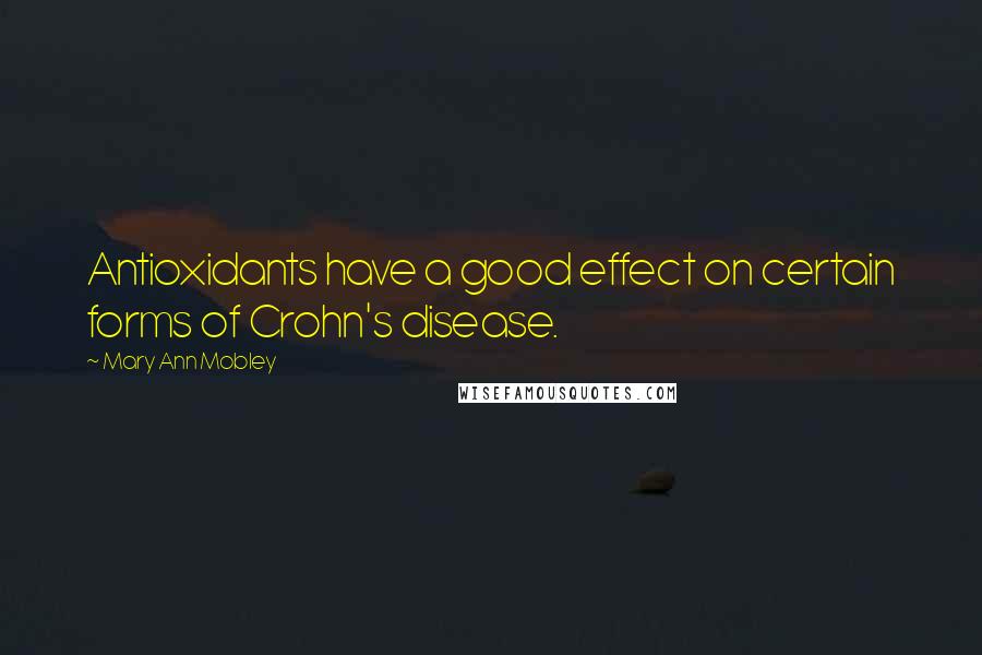 Mary Ann Mobley quotes: Antioxidants have a good effect on certain forms of Crohn's disease.