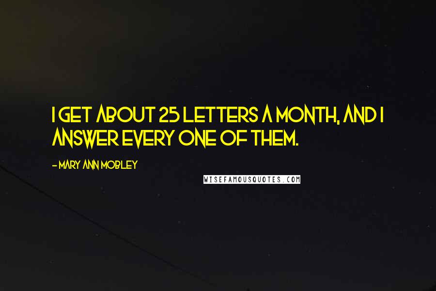 Mary Ann Mobley quotes: I get about 25 letters a month, and I answer every one of them.
