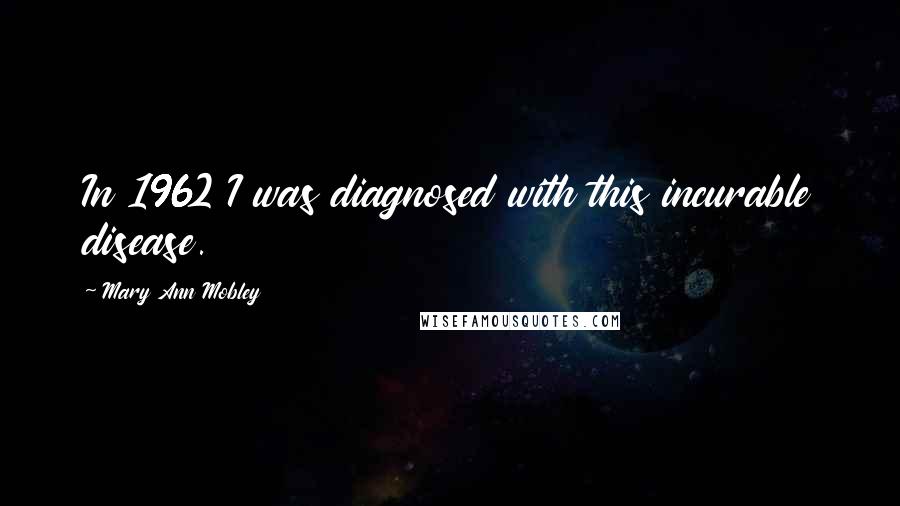 Mary Ann Mobley quotes: In 1962 I was diagnosed with this incurable disease.