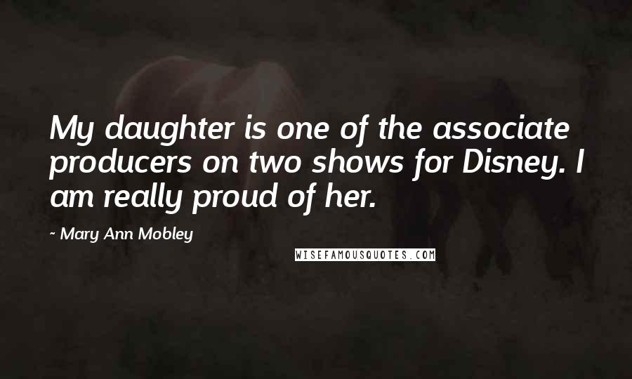 Mary Ann Mobley quotes: My daughter is one of the associate producers on two shows for Disney. I am really proud of her.