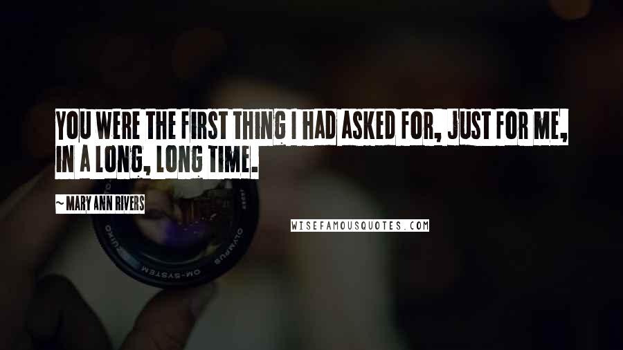 Mary Ann Rivers quotes: You were the first thing I had asked for, just for me, in a long, long time.