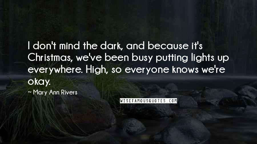 Mary Ann Rivers quotes: I don't mind the dark, and because it's Christmas, we've been busy putting lights up everywhere. High, so everyone knows we're okay.