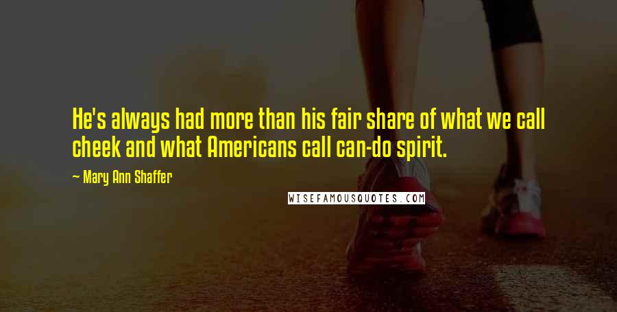Mary Ann Shaffer quotes: He's always had more than his fair share of what we call cheek and what Americans call can-do spirit.