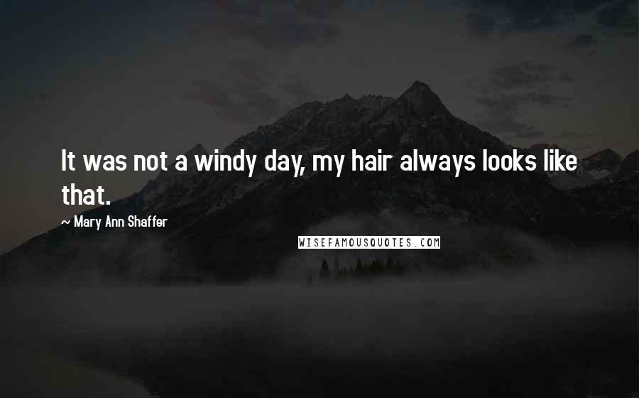 Mary Ann Shaffer quotes: It was not a windy day, my hair always looks like that.