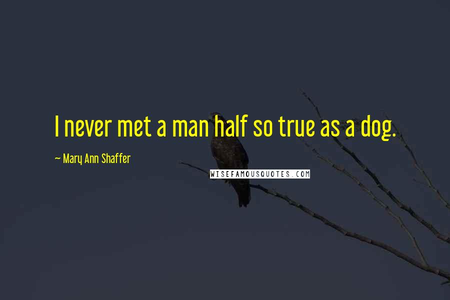 Mary Ann Shaffer quotes: I never met a man half so true as a dog.