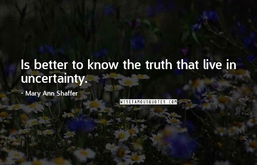 Mary Ann Shaffer quotes: Is better to know the truth that live in uncertainty.