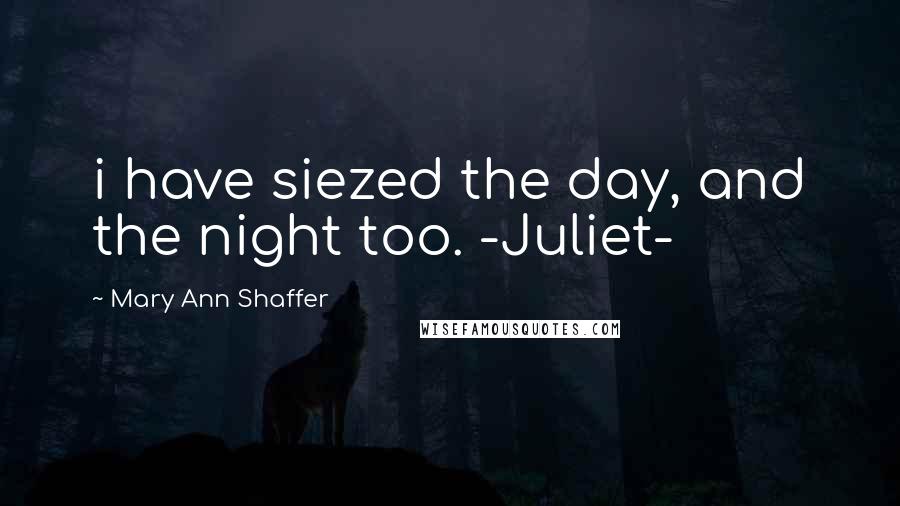 Mary Ann Shaffer quotes: i have siezed the day, and the night too. -Juliet-