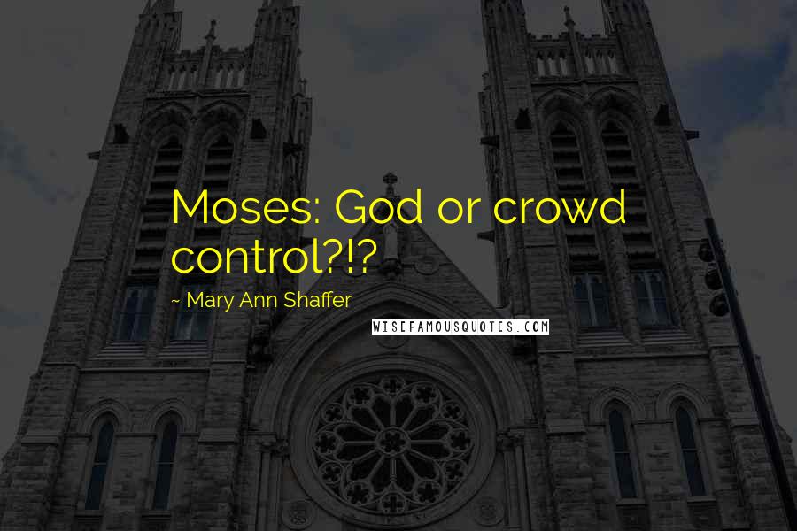 Mary Ann Shaffer quotes: Moses: God or crowd control?!?