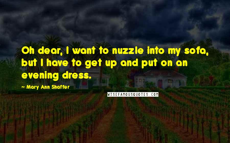 Mary Ann Shaffer quotes: Oh dear, I want to nuzzle into my sofa, but I have to get up and put on an evening dress.