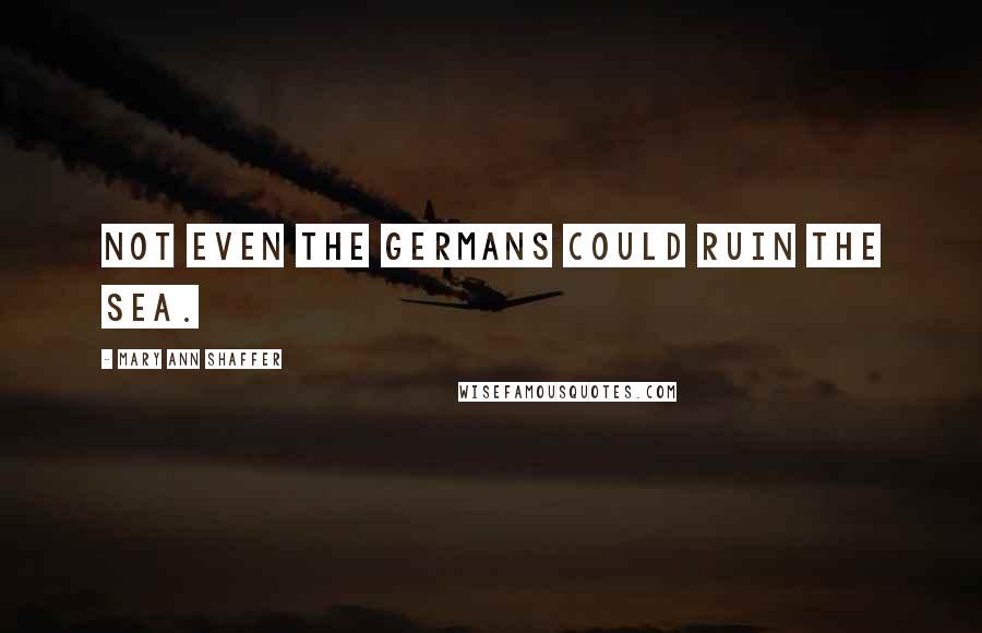 Mary Ann Shaffer quotes: Not even the Germans could ruin the sea.