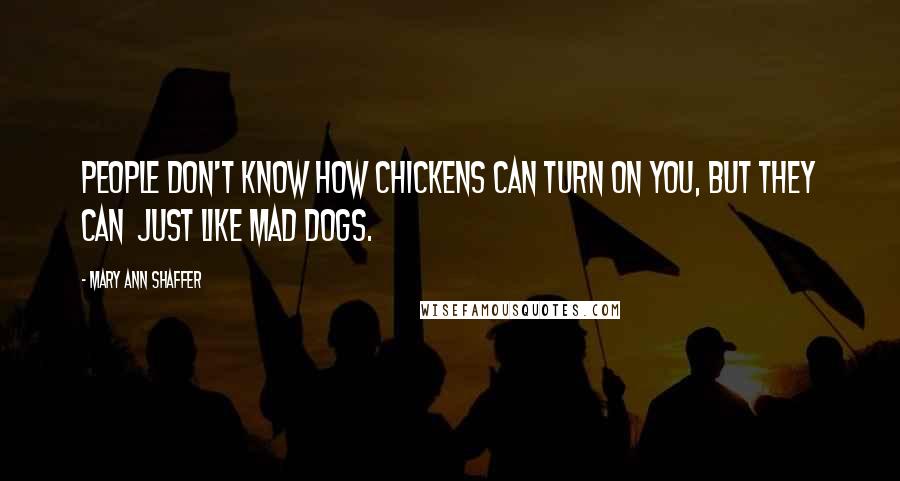 Mary Ann Shaffer quotes: People don't know how chickens can turn on you, but they can just like mad dogs.