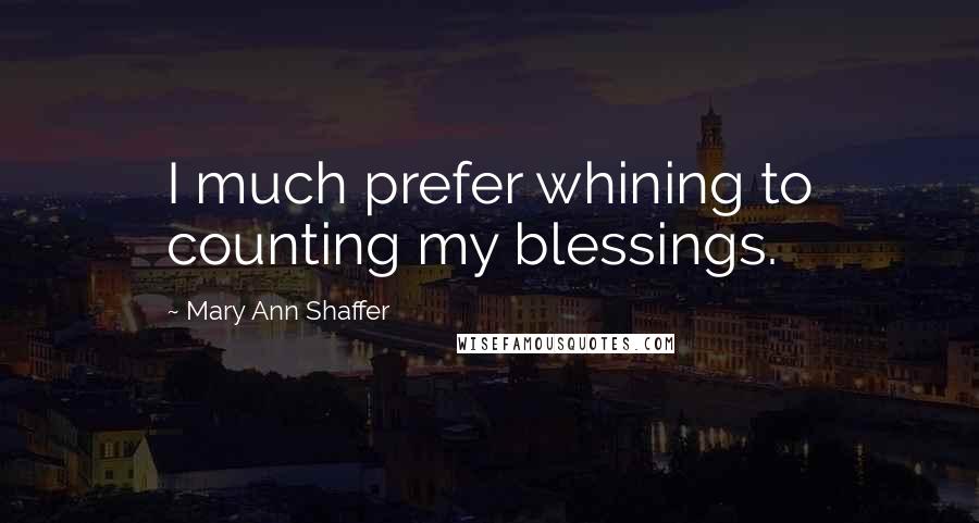 Mary Ann Shaffer quotes: I much prefer whining to counting my blessings.