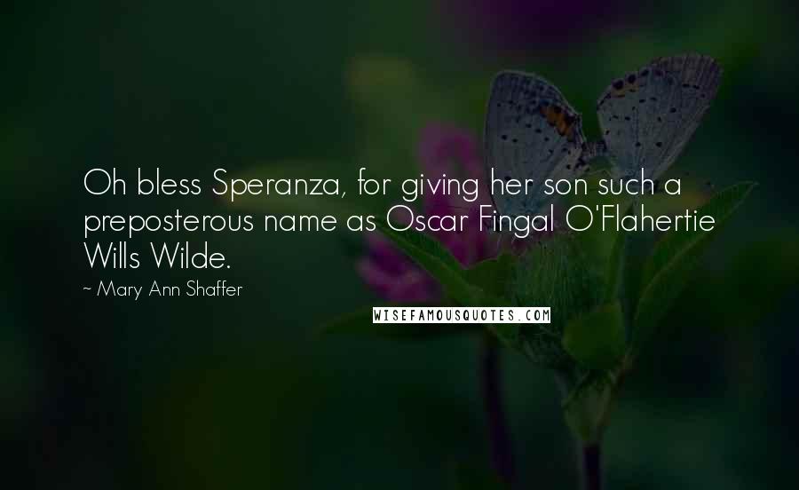 Mary Ann Shaffer quotes: Oh bless Speranza, for giving her son such a preposterous name as Oscar Fingal O'Flahertie Wills Wilde.