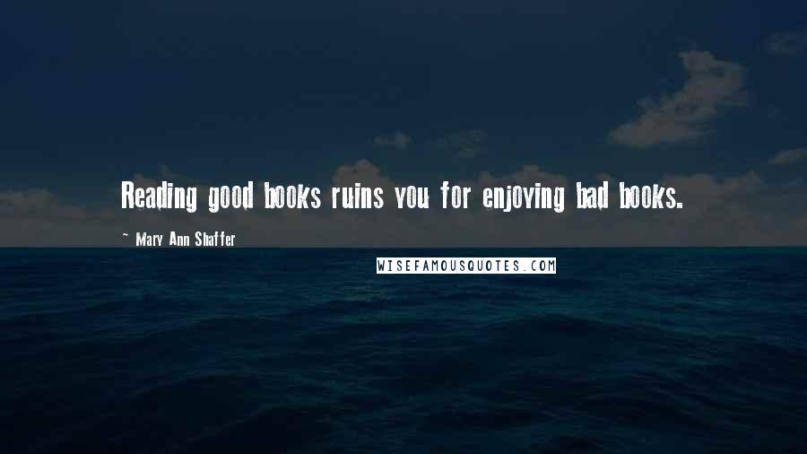 Mary Ann Shaffer quotes: Reading good books ruins you for enjoying bad books.