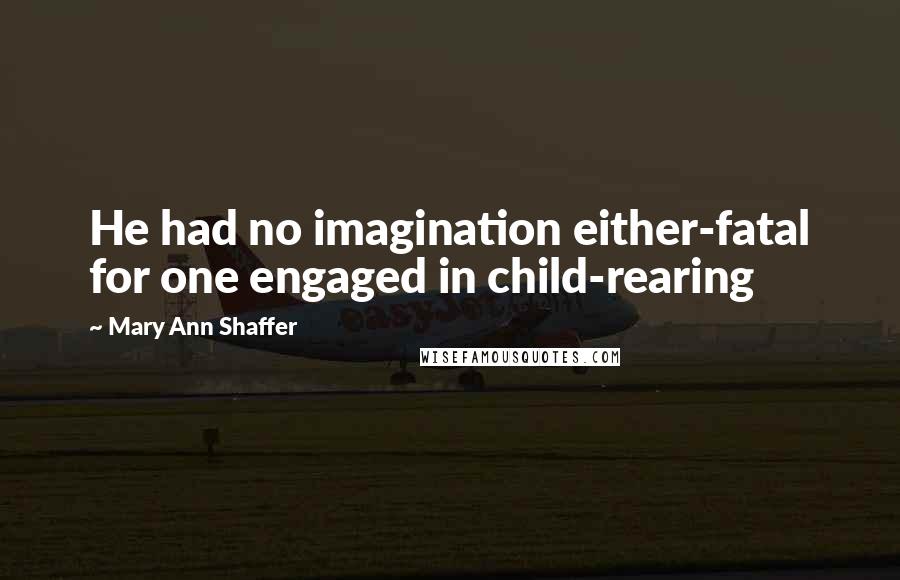 Mary Ann Shaffer quotes: He had no imagination either-fatal for one engaged in child-rearing