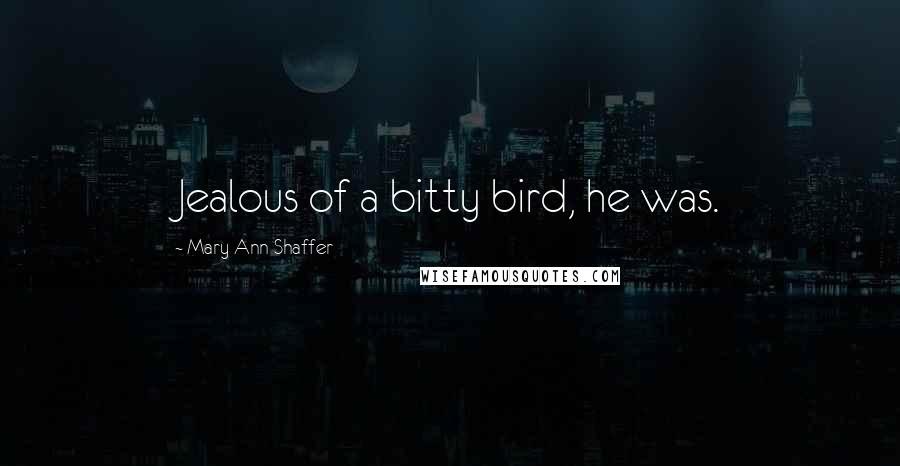 Mary Ann Shaffer quotes: Jealous of a bitty bird, he was.