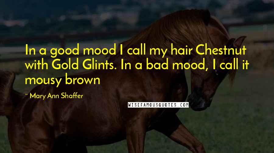 Mary Ann Shaffer quotes: In a good mood I call my hair Chestnut with Gold Glints. In a bad mood, I call it mousy brown