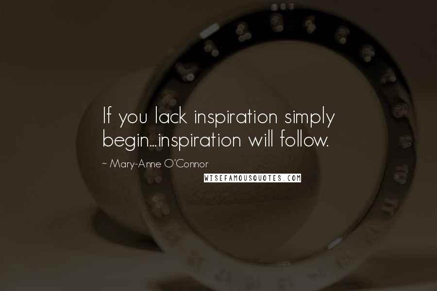 Mary-Anne O'Connor quotes: If you lack inspiration simply begin...inspiration will follow.