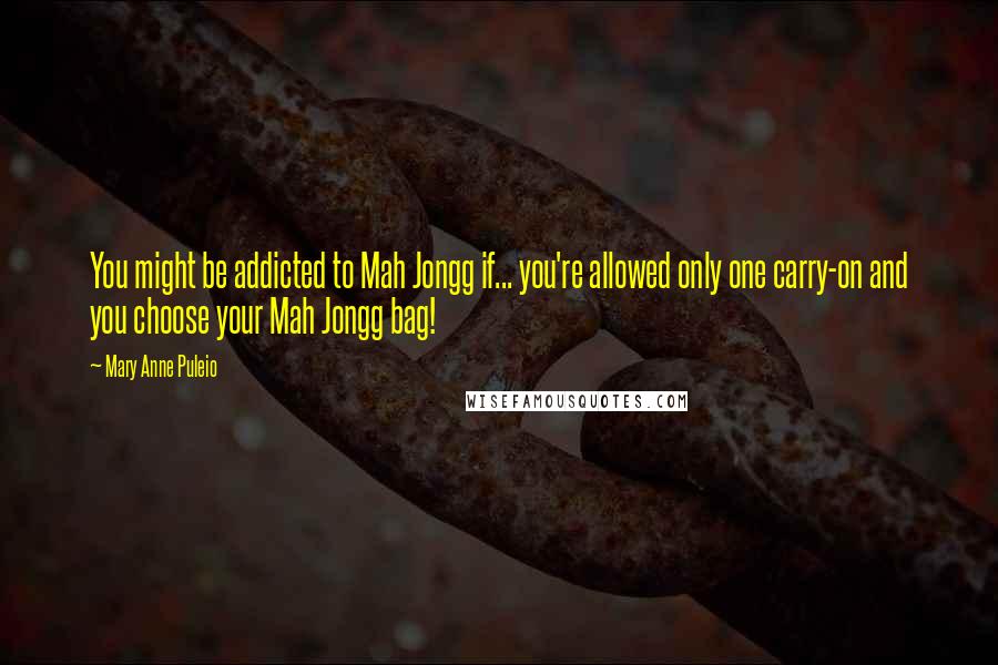 Mary Anne Puleio quotes: You might be addicted to Mah Jongg if... you're allowed only one carry-on and you choose your Mah Jongg bag!