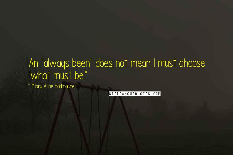 Mary Anne Radmacher quotes: An "always been" does not mean I must choose "what must be."