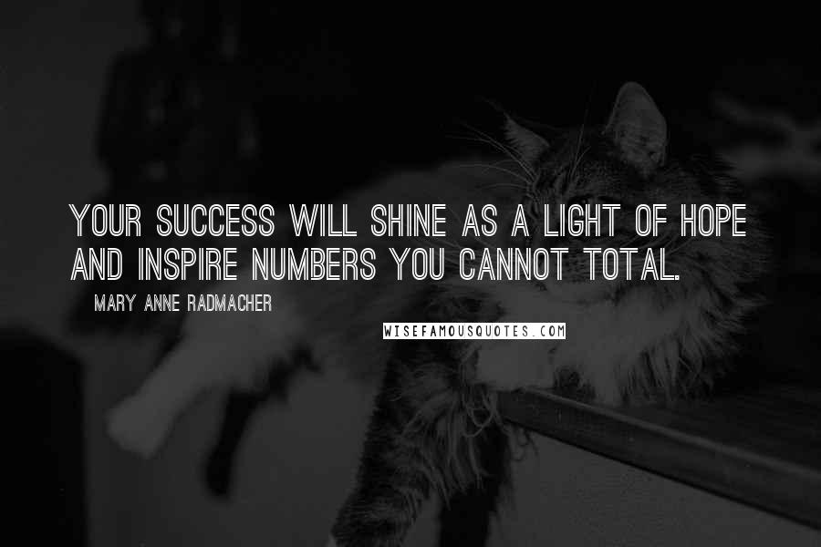 Mary Anne Radmacher quotes: Your success will shine as a light of hope and inspire numbers you cannot total.