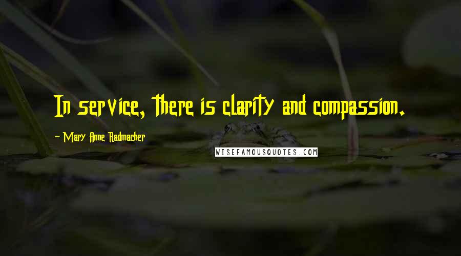 Mary Anne Radmacher quotes: In service, there is clarity and compassion.