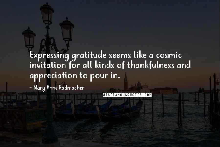 Mary Anne Radmacher quotes: Expressing gratitude seems like a cosmic invitation for all kinds of thankfulness and appreciation to pour in.