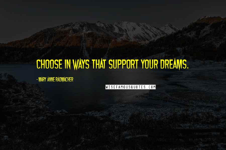 Mary Anne Radmacher quotes: Choose in ways that support your dreams.