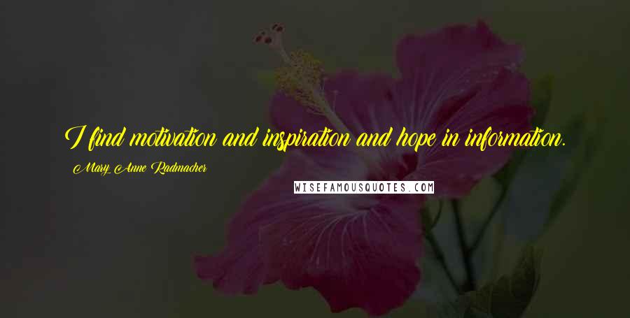 Mary Anne Radmacher quotes: I find motivation and inspiration and hope in information.