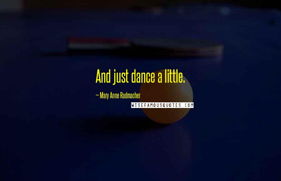 Mary Anne Radmacher quotes: And just dance a little.