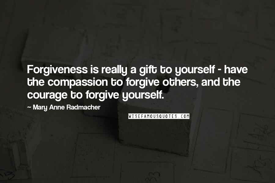 Mary Anne Radmacher quotes: Forgiveness is really a gift to yourself - have the compassion to forgive others, and the courage to forgive yourself. Mary Anne Radmacher quotes: Forgiveness is really a gift to yourself - have the compassion to forgive others, and the courage to forgive yourself.