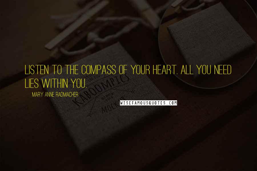 Mary Anne Radmacher quotes: Listen to the compass of your heart. All you need lies within you.