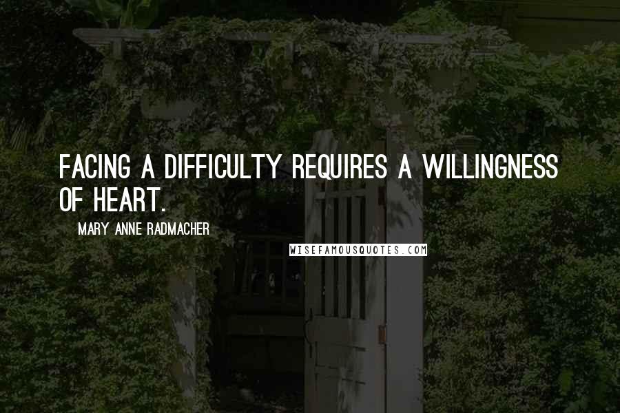 Mary Anne Radmacher quotes: Facing a difficulty requires a willingness of heart.