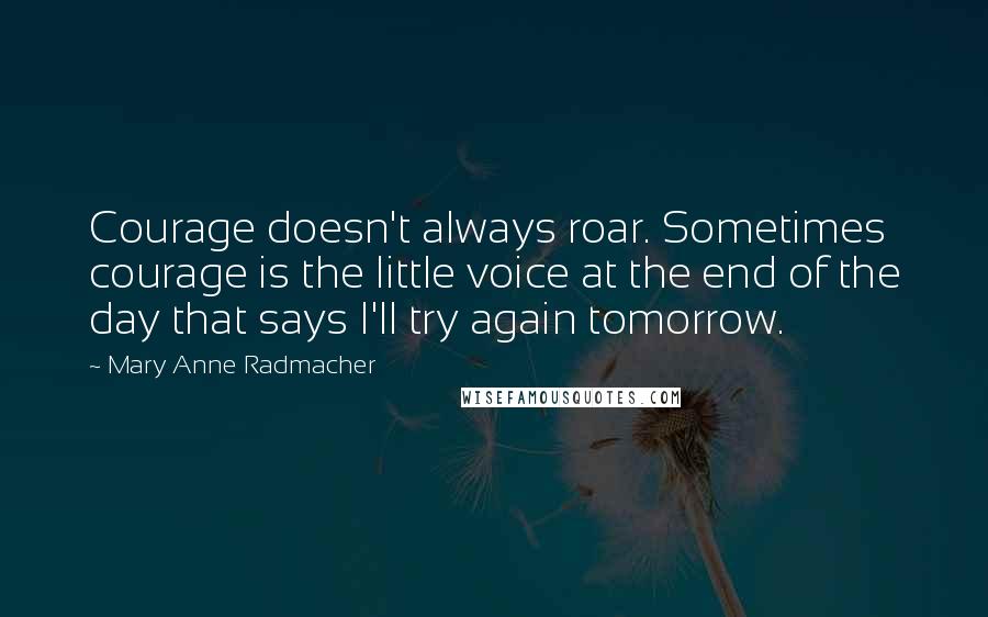 Mary Anne Radmacher quotes: Courage doesn't always roar. Sometimes courage is the little voice at the end of the day that says I'll try again tomorrow. Mary Anne Radmacher quotes: Courage doesn't always roar. Sometimes courage is the little voice at the end of the day that says I'll try again tomorrow.