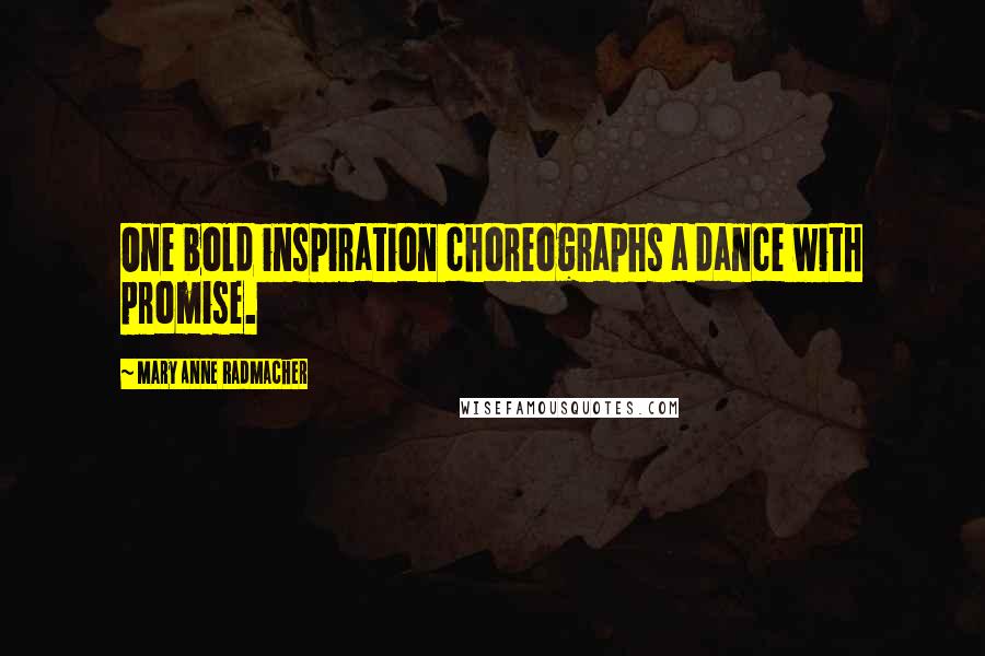 Mary Anne Radmacher quotes: One bold inspiration choreographs a dance with promise.