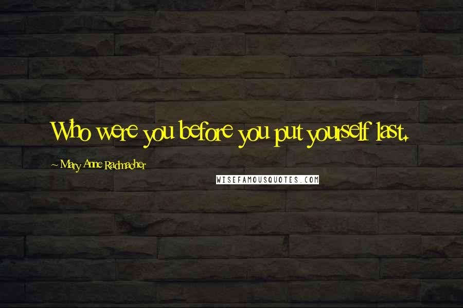 Mary Anne Radmacher quotes: Who were you before you put yourself last.