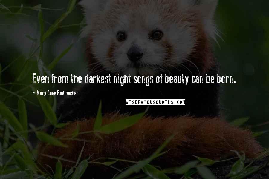 Mary Anne Radmacher quotes: Even from the darkest night songs of beauty can be born.