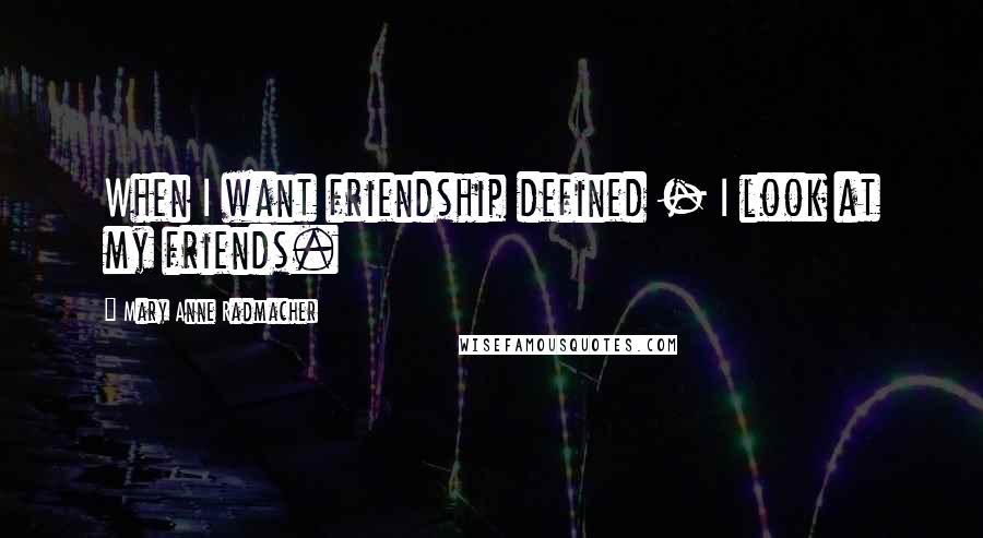 Mary Anne Radmacher quotes: When I want friendship defined - I look at my friends.