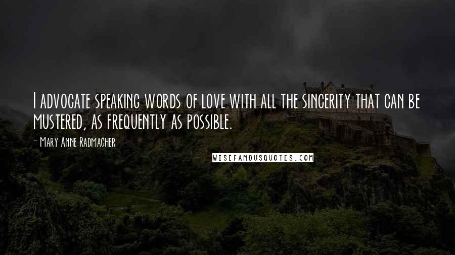 Mary Anne Radmacher quotes: I advocate speaking words of love with all the sincerity that can be mustered, as frequently as possible. Mary Anne Radmacher quotes: I advocate speaking words of love with all the sincerity that can be mustered, as frequently as possible.