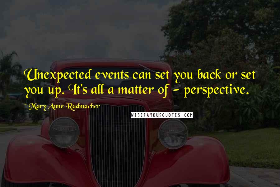 Mary Anne Radmacher quotes: Unexpected events can set you back or set you up. It's all a matter of - perspective.