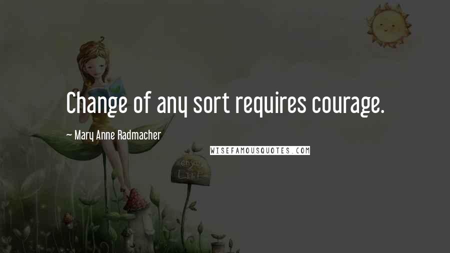 Mary Anne Radmacher quotes: Change of any sort requires courage.