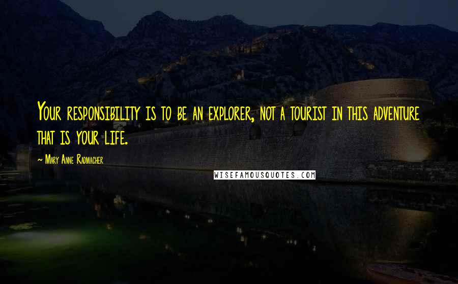 Mary Anne Radmacher quotes: Your responsibility is to be an explorer, not a tourist in this adventure that is your life.