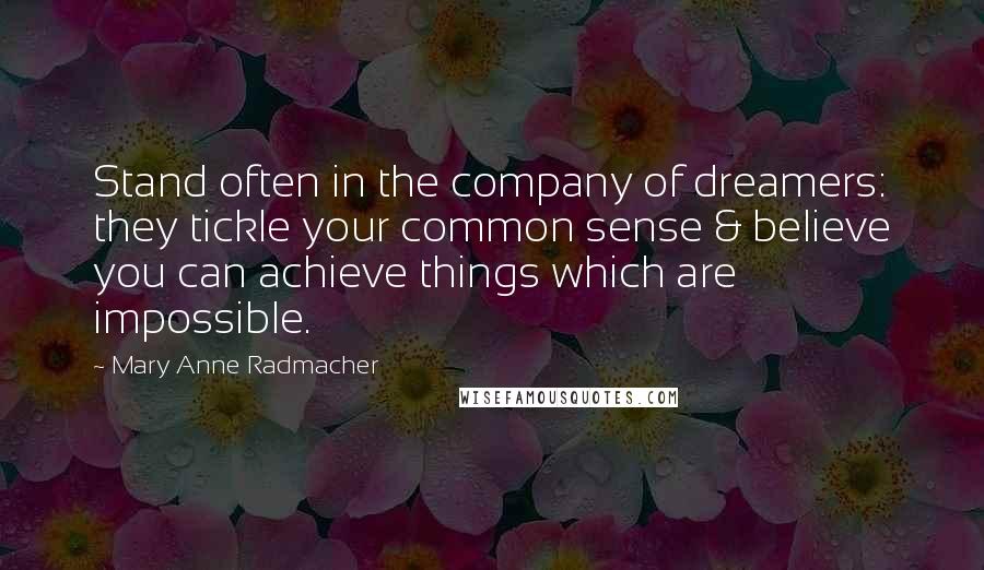 Mary Anne Radmacher quotes: Stand often in the company of dreamers: they tickle your common sense & believe you can achieve things which are impossible. Mary Anne Radmacher quotes: Stand often in the company of dreamers: they tickle your common sense & believe you can achieve things which are impossible.