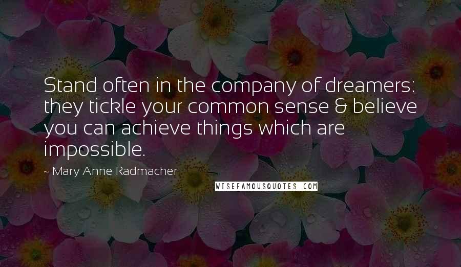 Mary Anne Radmacher quotes: Stand often in the company of dreamers: they tickle your common sense & believe you can achieve things which are impossible.