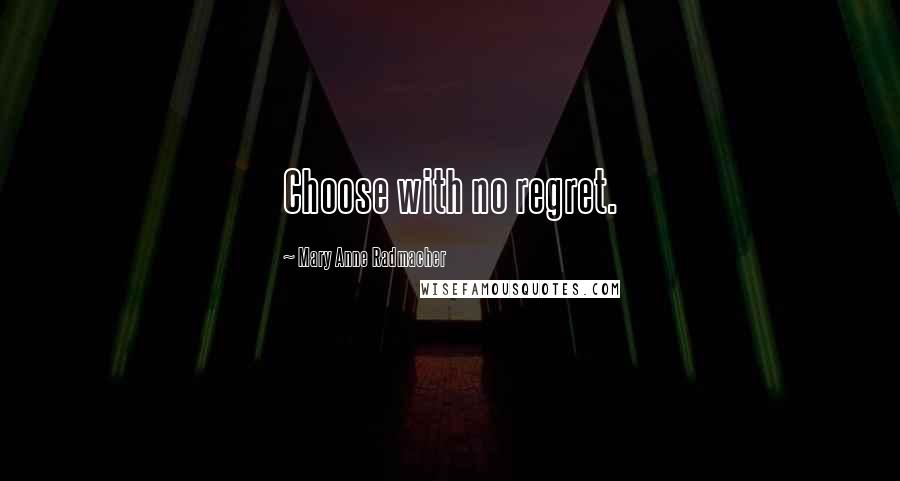 Mary Anne Radmacher quotes: Choose with no regret.